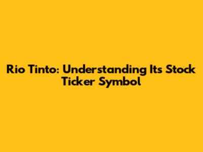 Rio Tinto: Understanding Its Stock Ticker Symbol