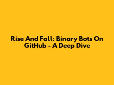 Rise And Fall: Binary Bots On GitHub - A Deep Dive