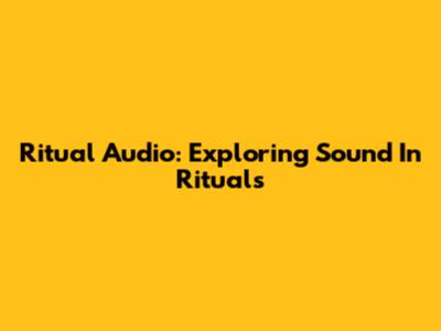 Ritual Audio: Exploring Sound In Rituals