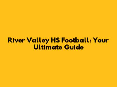 River Valley HS Football: Your Ultimate Guide
