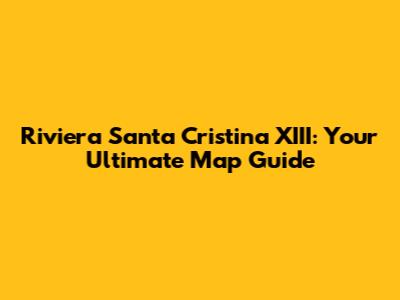 Riviera Santa Cristina XIII: Your Ultimate Map Guide