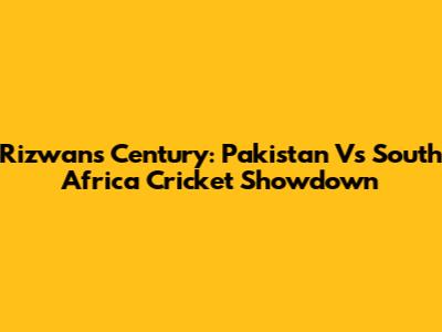 Rizwan's Century: Pakistan Vs South Africa Cricket Showdown