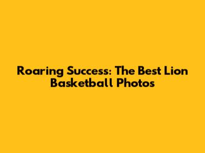 Roaring Success: The Best Lion Basketball Photos