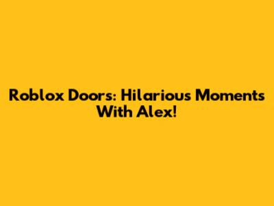 Roblox Doors: Hilarious Moments With Alex!