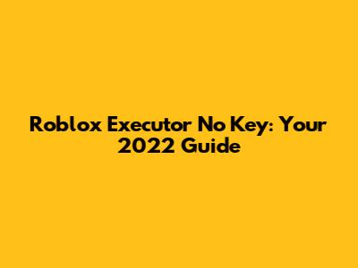 Roblox Executor No Key: Your 2022 Guide
