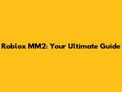 Roblox MM2: Your Ultimate Guide