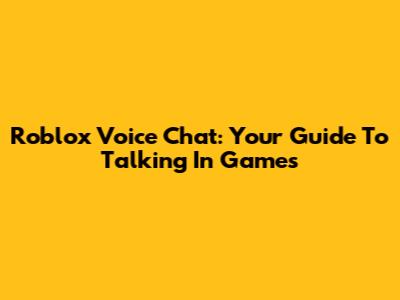 Roblox Voice Chat: Your Guide To Talking In Games
