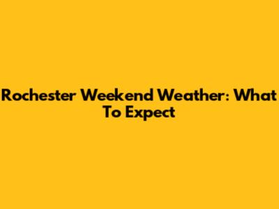 Rochester Weekend Weather: What To Expect