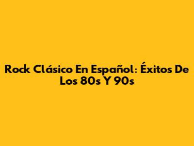 Rock Clásico En Español: Éxitos De Los 80s Y 90s