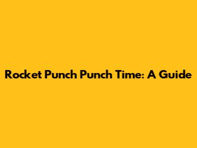 Rocket Punch Punch Time: A Guide