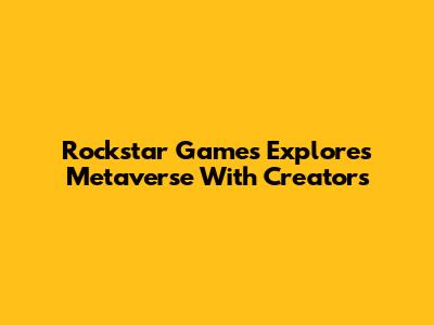 Rockstar Games Explores Metaverse With Creators
