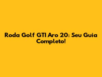 Roda Golf GTI Aro 20: Seu Guia Completo!