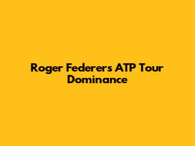 Roger Federer's ATP Tour Dominance