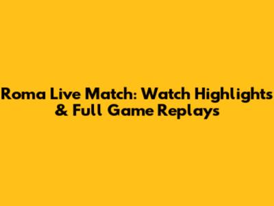Roma Live Match: Watch Highlights & Full Game Replays