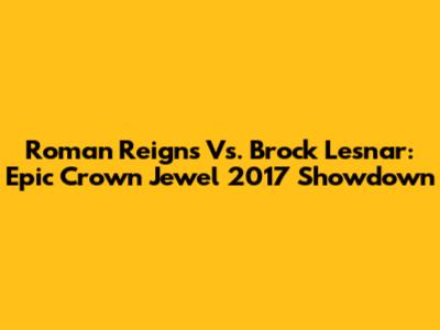 Roman Reigns Vs. Brock Lesnar: Epic Crown Jewel 2017 Showdown