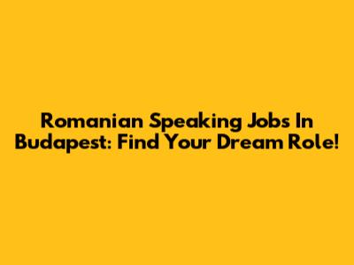 Romanian Speaking Jobs In Budapest: Find Your Dream Role!