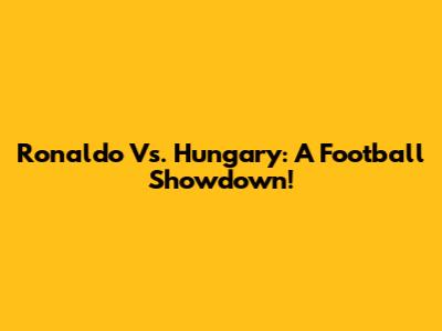 Ronaldo Vs. Hungary: A Football Showdown!