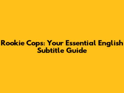 Rookie Cops: Your Essential English Subtitle Guide