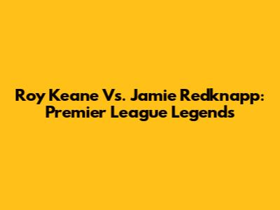 Roy Keane Vs. Jamie Redknapp: Premier League Legends