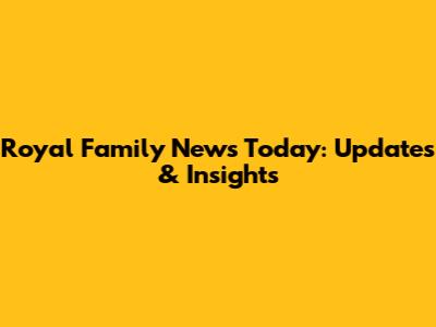 Royal Family News Today: Updates & Insights