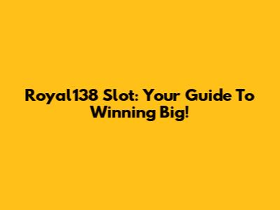 Royal138 Slot: Your Guide To Winning Big!