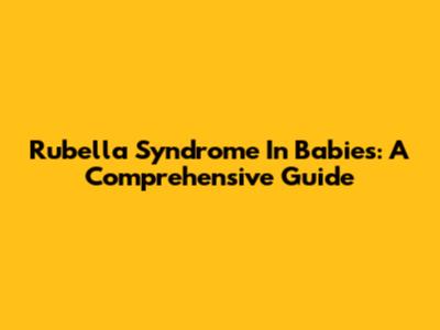 Rubella Syndrome In Babies: A Comprehensive Guide