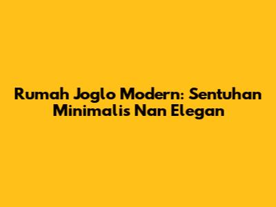 Rumah Joglo Modern: Sentuhan Minimalis Nan Elegan