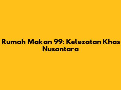 Rumah Makan 99: Kelezatan Khas Nusantara