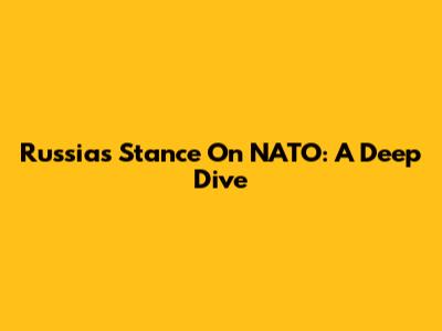 Russia's Stance On NATO: A Deep Dive