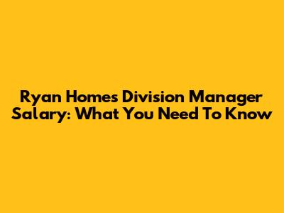 Ryan Homes Division Manager Salary: What You Need To Know