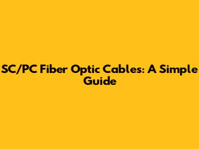 SC/PC Fiber Optic Cables: A Simple Guide