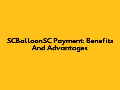 SCBalloonSC Payment: Benefits And Advantages