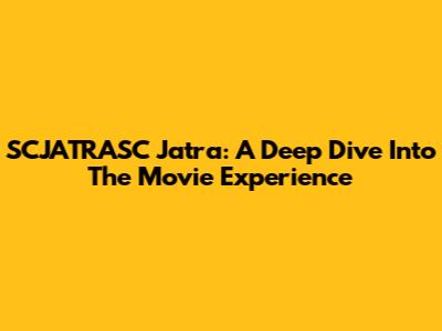 SCJATRASC Jatra: A Deep Dive Into The Movie Experience