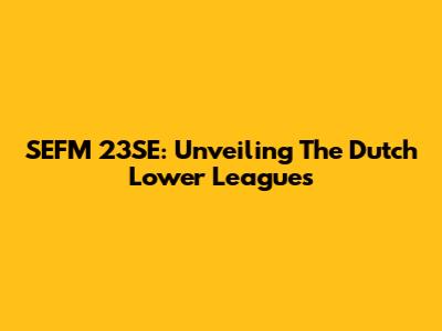 SEFM 23SE: Unveiling The Dutch Lower Leagues