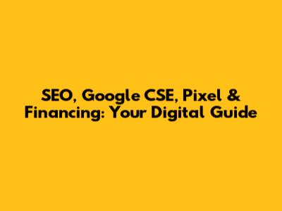 SEO, Google CSE, Pixel & Financing: Your Digital Guide