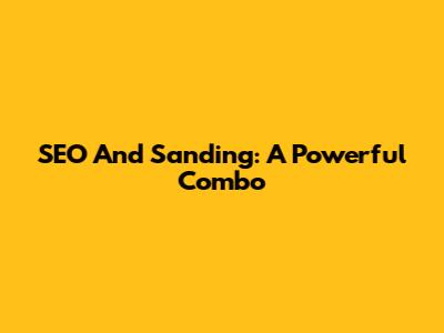 SEO And Sanding: A Powerful Combo