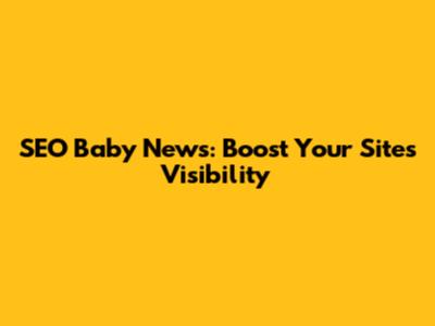 SEO Baby News: Boost Your Site's Visibility