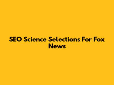 SEO Science Selections For Fox News