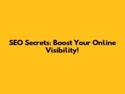 SEO Secrets: Boost Your Online Visibility!