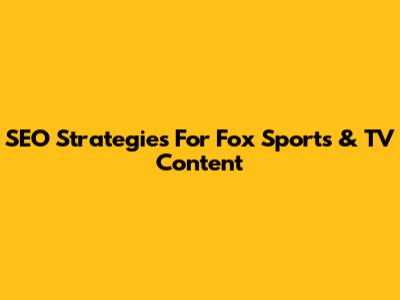 SEO Strategies For Fox Sports & TV Content