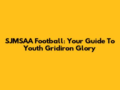 SJMSAA Football: Your Guide To Youth Gridiron Glory