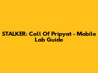 STALKER: Call Of Pripyat - Mobile Lab Guide