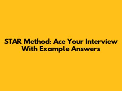 STAR Method: Ace Your Interview With Example Answers