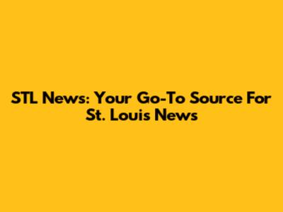 STL News: Your Go-To Source For St. Louis News