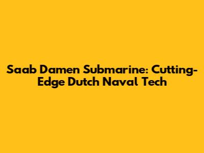 Saab Damen Submarine: Cutting-Edge Dutch Naval Tech