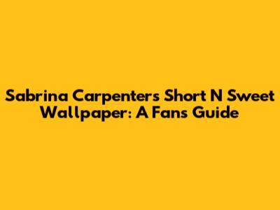 Sabrina Carpenter's 'Short N' Sweet' Wallpaper: A Fan's Guide