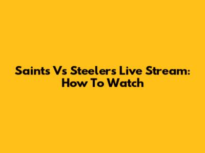 Saints Vs Steelers Live Stream: How To Watch