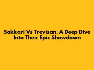 Sakkari Vs Trevisan: A Deep Dive Into Their Epic Showdown