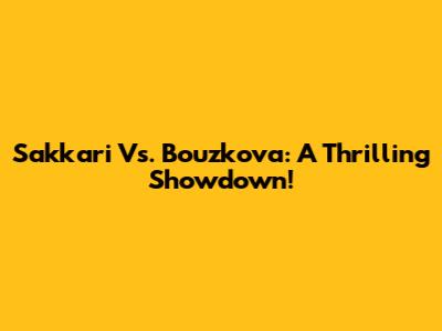 Sakkari Vs. Bouzkova: A Thrilling Showdown!