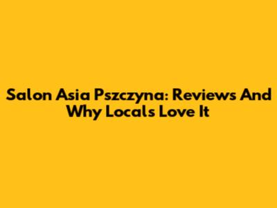 Salon Asia Pszczyna: Reviews And Why Locals Love It